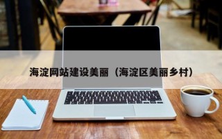 燕郊海淀网站建设美丽（海淀区美丽乡村）