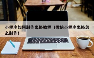 燕郊小程序如何制作表格教程（微信小程序表格怎么制作）