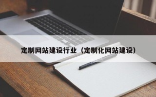 燕郊定制网站建设行业（定制化网站建设）