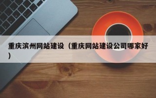 燕郊重庆滨州网站建设（重庆网站建设公司哪家好）