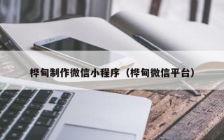 燕郊桦甸制作微信小程序（桦甸微信平台）