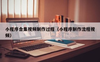 燕郊小程序合集视频制作过程（小程序制作流程视频）