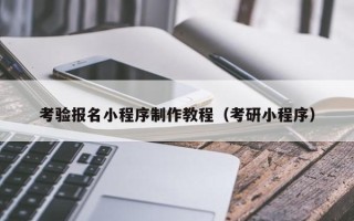 燕郊考验报名小程序制作教程（考研小程序）