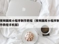 燕郊视频图库小程序制作教程（视频图库小程序制作教程手机版）